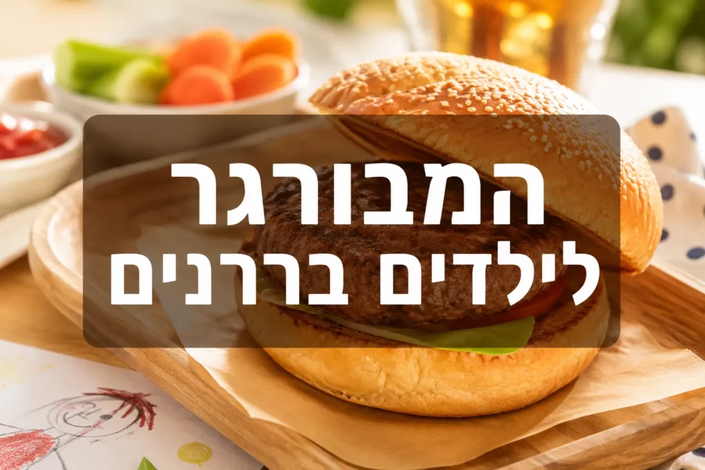 המבורגר לילדים בררנים: המנה שכמעט תמיד עובדת (ולמה)